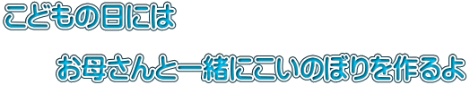 こどもの日には  　　お母さんと一緒にこいのぼりを作るよ 